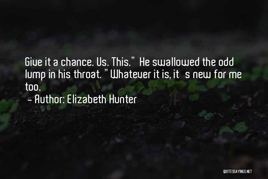 Elizabeth Hunter Quotes: Give It A Chance. Us. This. He Swallowed The Odd Lump In His Throat. Whatever It Is, It's New For