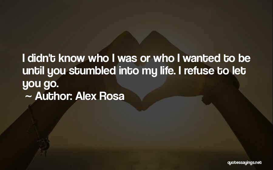 Alex Rosa Quotes: I Didn't Know Who I Was Or Who I Wanted To Be Until You Stumbled Into My Life. I Refuse