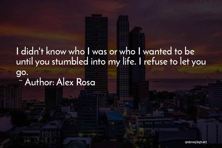 Alex Rosa Quotes: I Didn't Know Who I Was Or Who I Wanted To Be Until You Stumbled Into My Life. I Refuse