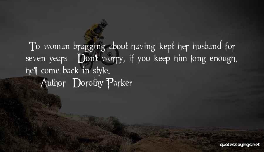 Dorothy Parker Quotes: [to Woman Bragging About Having Kept Her Husband For Seven Years:] Don't Worry, If You Keep Him Long Enough, He'll