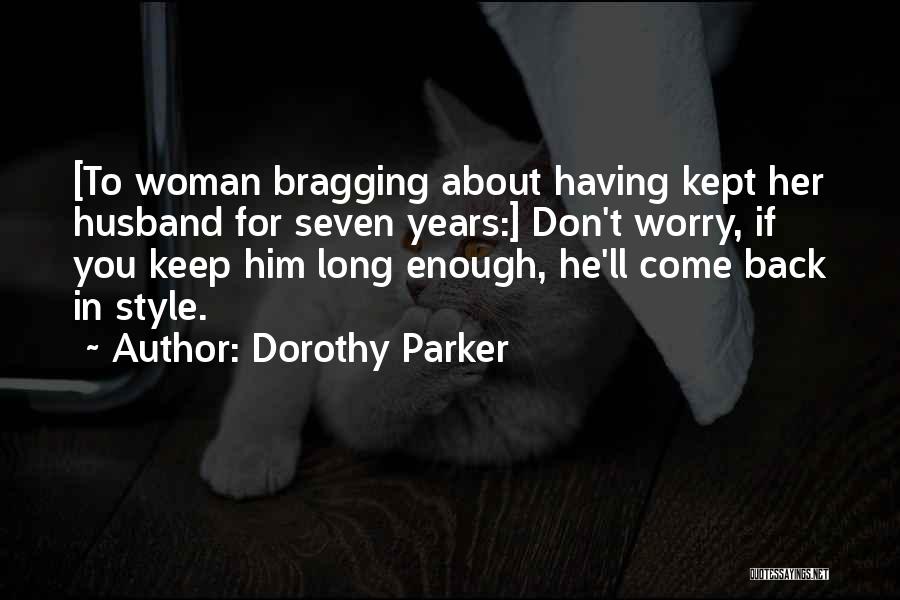Dorothy Parker Quotes: [to Woman Bragging About Having Kept Her Husband For Seven Years:] Don't Worry, If You Keep Him Long Enough, He'll