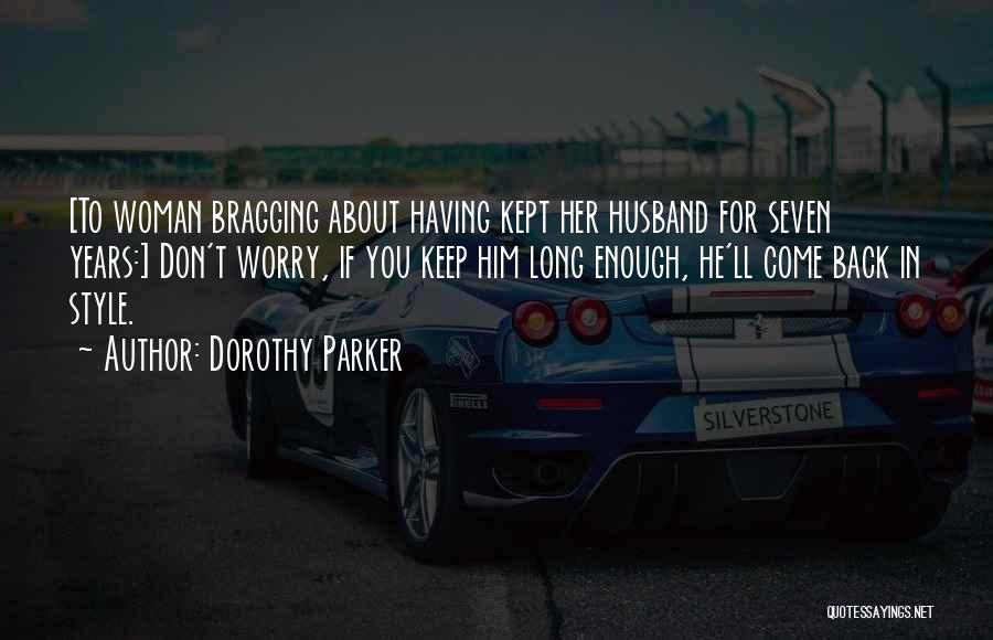 Dorothy Parker Quotes: [to Woman Bragging About Having Kept Her Husband For Seven Years:] Don't Worry, If You Keep Him Long Enough, He'll