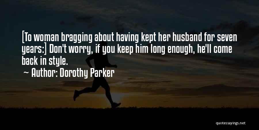 Dorothy Parker Quotes: [to Woman Bragging About Having Kept Her Husband For Seven Years:] Don't Worry, If You Keep Him Long Enough, He'll