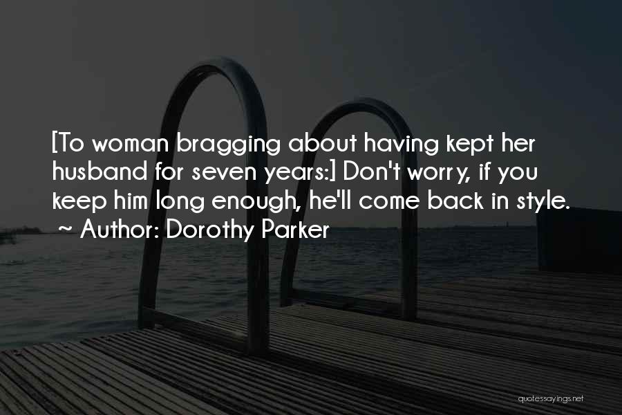 Dorothy Parker Quotes: [to Woman Bragging About Having Kept Her Husband For Seven Years:] Don't Worry, If You Keep Him Long Enough, He'll