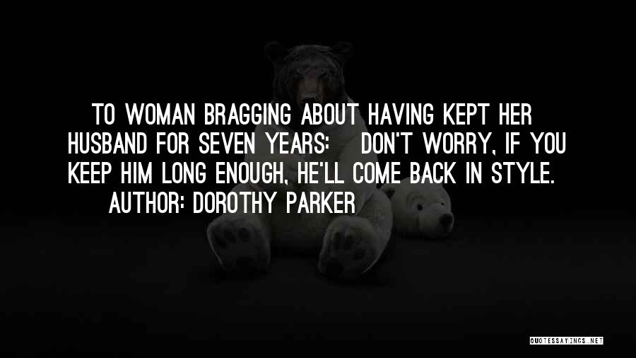 Dorothy Parker Quotes: [to Woman Bragging About Having Kept Her Husband For Seven Years:] Don't Worry, If You Keep Him Long Enough, He'll