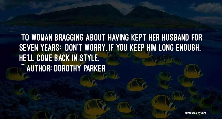 Dorothy Parker Quotes: [to Woman Bragging About Having Kept Her Husband For Seven Years:] Don't Worry, If You Keep Him Long Enough, He'll