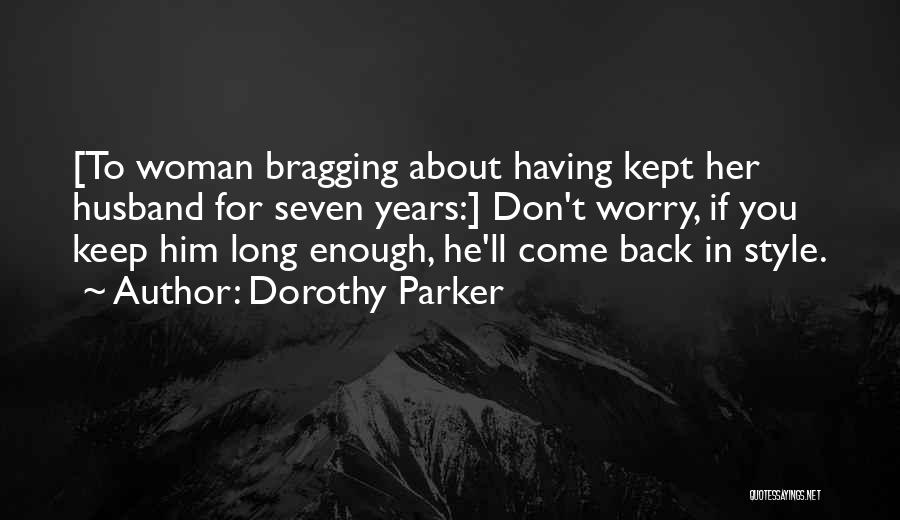 Dorothy Parker Quotes: [to Woman Bragging About Having Kept Her Husband For Seven Years:] Don't Worry, If You Keep Him Long Enough, He'll