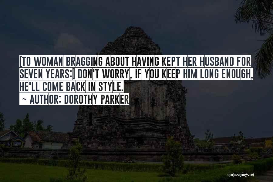 Dorothy Parker Quotes: [to Woman Bragging About Having Kept Her Husband For Seven Years:] Don't Worry, If You Keep Him Long Enough, He'll