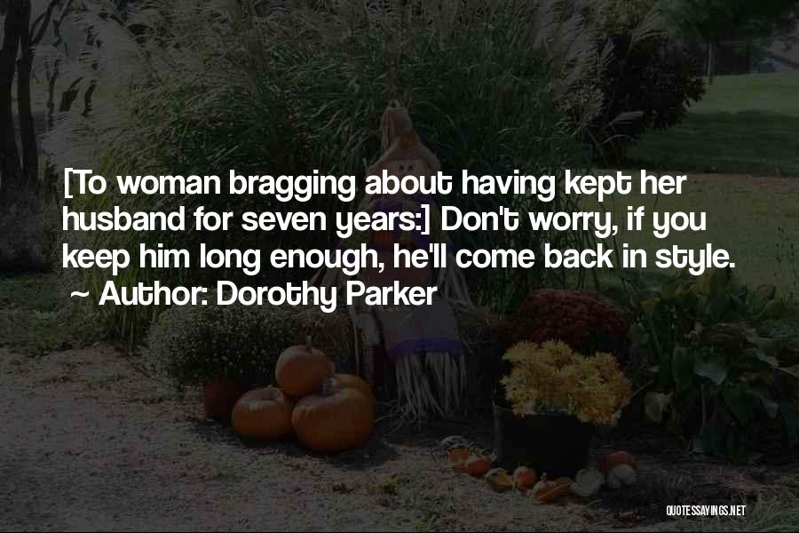 Dorothy Parker Quotes: [to Woman Bragging About Having Kept Her Husband For Seven Years:] Don't Worry, If You Keep Him Long Enough, He'll