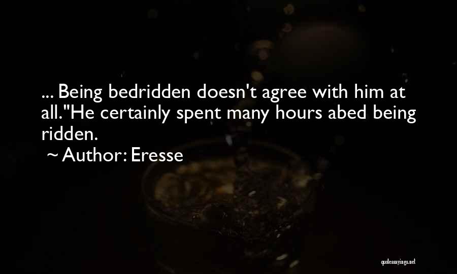 Eresse Quotes: ... Being Bedridden Doesn't Agree With Him At All.he Certainly Spent Many Hours Abed Being Ridden.