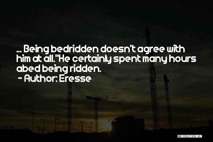 Eresse Quotes: ... Being Bedridden Doesn't Agree With Him At All.he Certainly Spent Many Hours Abed Being Ridden.