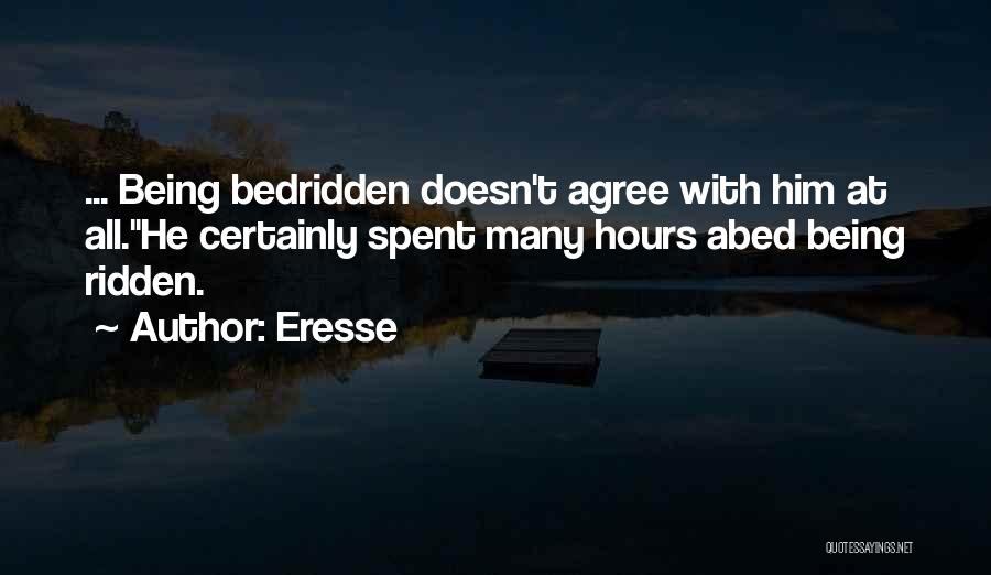 Eresse Quotes: ... Being Bedridden Doesn't Agree With Him At All.he Certainly Spent Many Hours Abed Being Ridden.