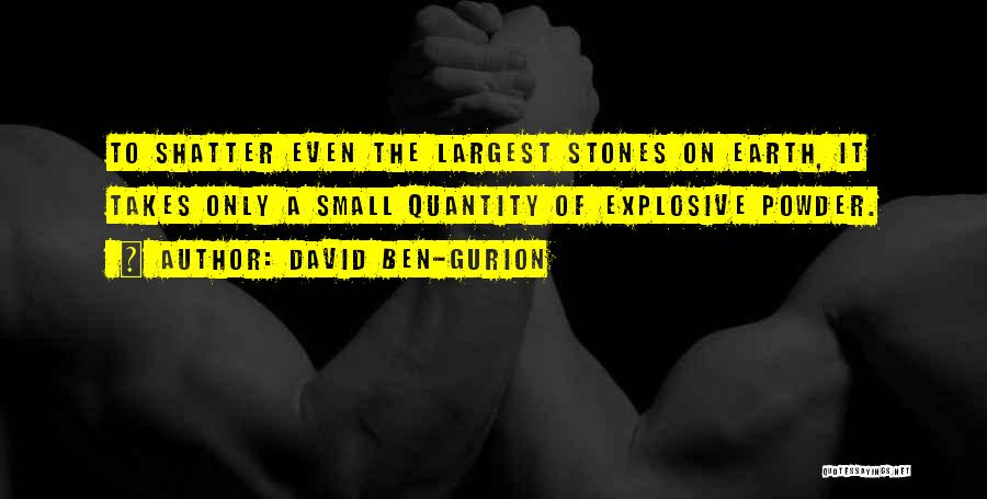David Ben-Gurion Quotes: To Shatter Even The Largest Stones On Earth, It Takes Only A Small Quantity Of Explosive Powder.