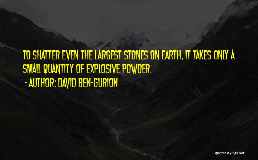 David Ben-Gurion Quotes: To Shatter Even The Largest Stones On Earth, It Takes Only A Small Quantity Of Explosive Powder.