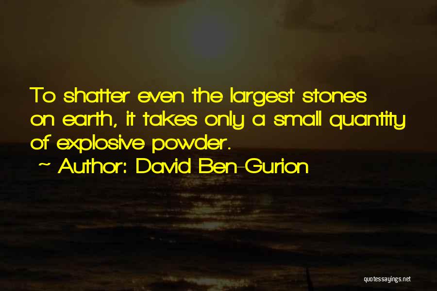 David Ben-Gurion Quotes: To Shatter Even The Largest Stones On Earth, It Takes Only A Small Quantity Of Explosive Powder.
