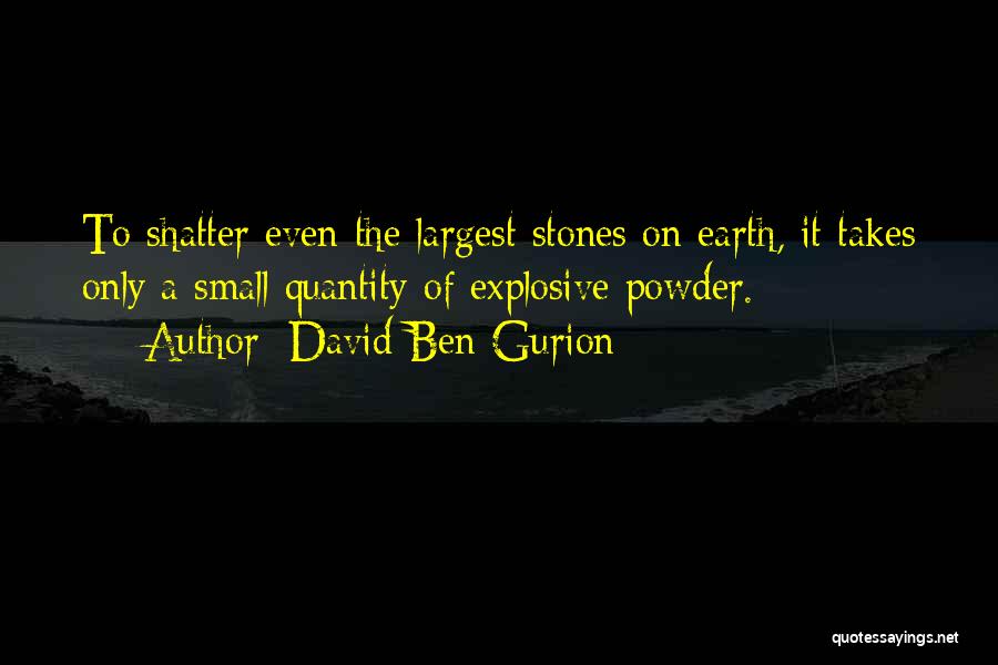 David Ben-Gurion Quotes: To Shatter Even The Largest Stones On Earth, It Takes Only A Small Quantity Of Explosive Powder.