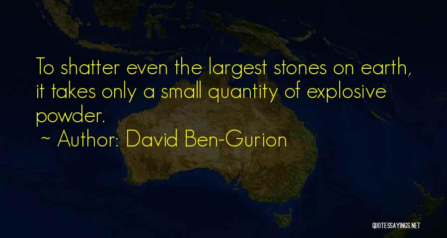 David Ben-Gurion Quotes: To Shatter Even The Largest Stones On Earth, It Takes Only A Small Quantity Of Explosive Powder.