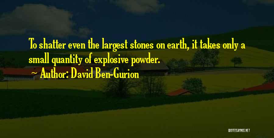 David Ben-Gurion Quotes: To Shatter Even The Largest Stones On Earth, It Takes Only A Small Quantity Of Explosive Powder.
