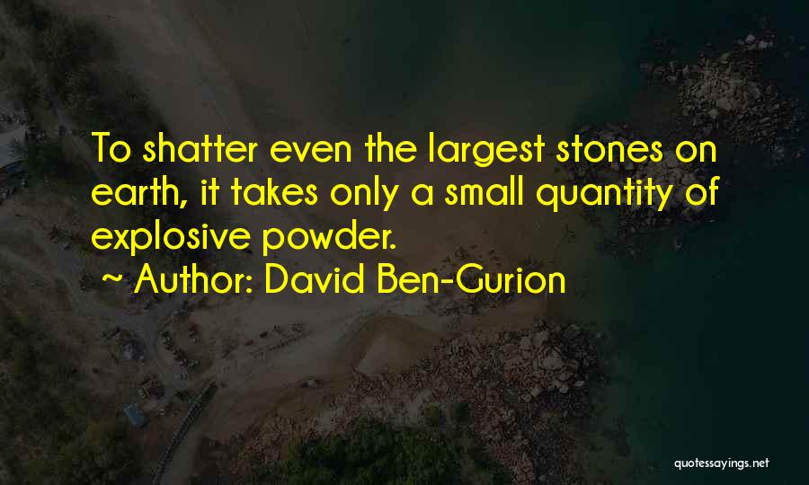 David Ben-Gurion Quotes: To Shatter Even The Largest Stones On Earth, It Takes Only A Small Quantity Of Explosive Powder.