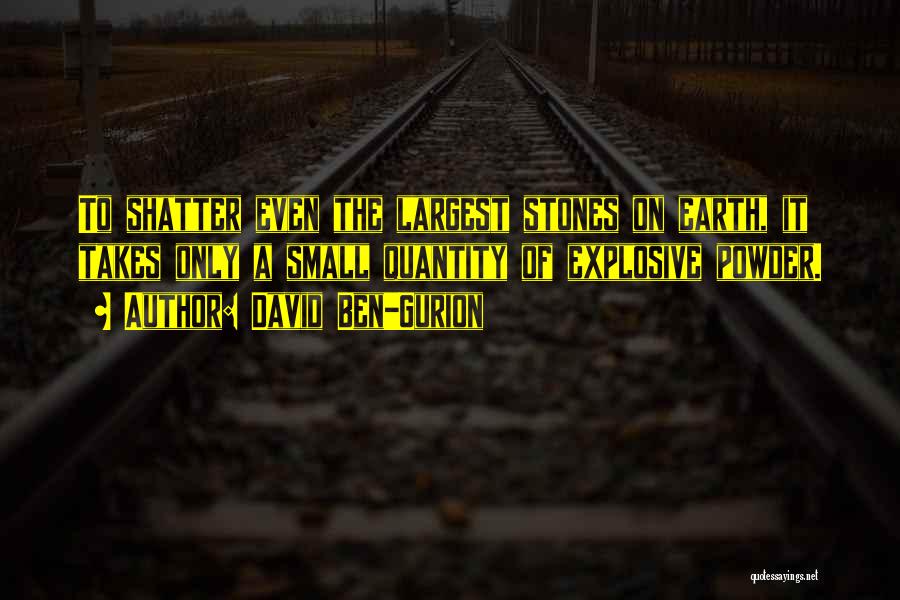 David Ben-Gurion Quotes: To Shatter Even The Largest Stones On Earth, It Takes Only A Small Quantity Of Explosive Powder.