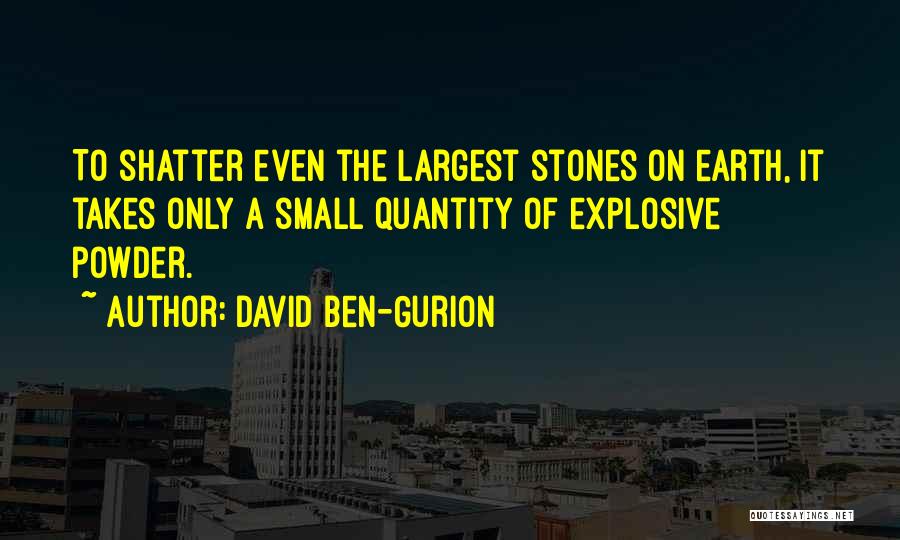 David Ben-Gurion Quotes: To Shatter Even The Largest Stones On Earth, It Takes Only A Small Quantity Of Explosive Powder.