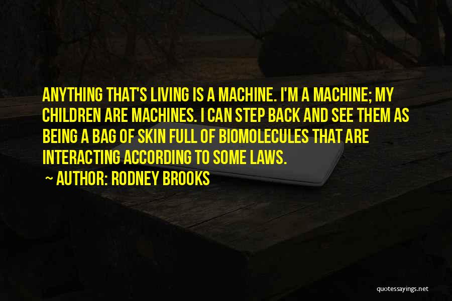 Rodney Brooks Quotes: Anything That's Living Is A Machine. I'm A Machine; My Children Are Machines. I Can Step Back And See Them