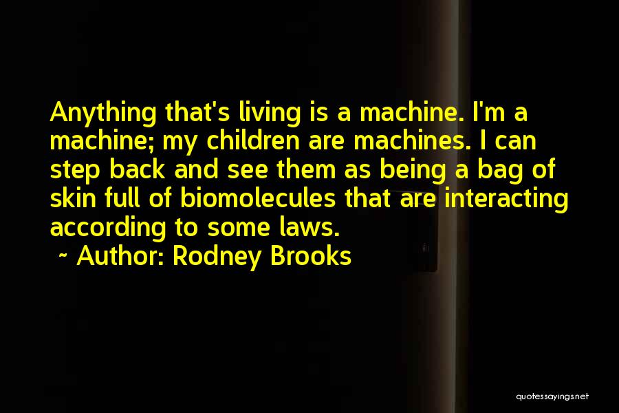 Rodney Brooks Quotes: Anything That's Living Is A Machine. I'm A Machine; My Children Are Machines. I Can Step Back And See Them