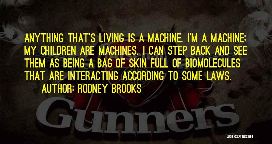 Rodney Brooks Quotes: Anything That's Living Is A Machine. I'm A Machine; My Children Are Machines. I Can Step Back And See Them