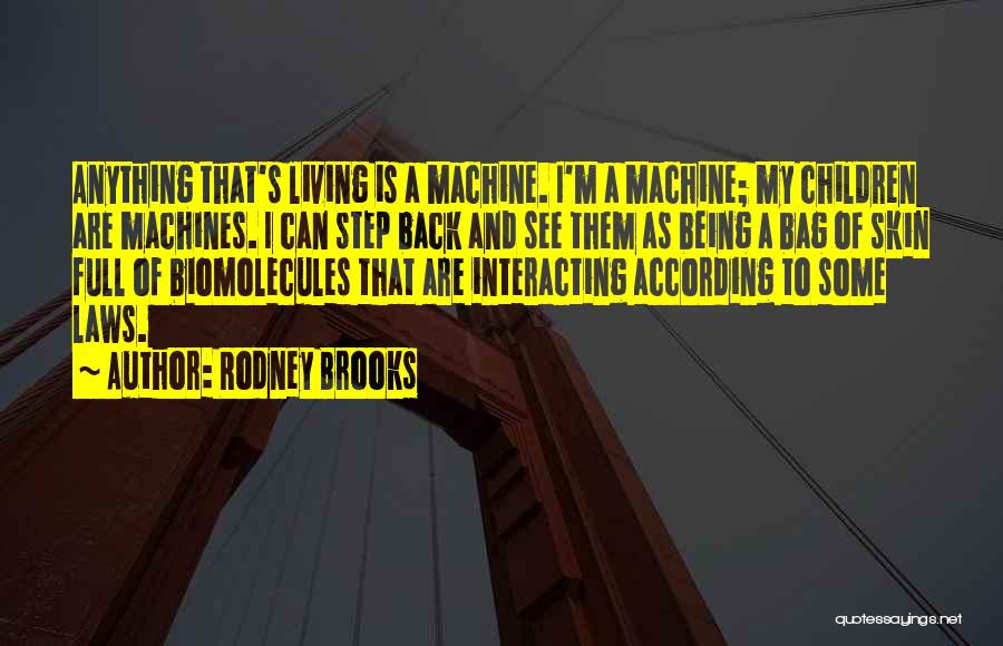 Rodney Brooks Quotes: Anything That's Living Is A Machine. I'm A Machine; My Children Are Machines. I Can Step Back And See Them