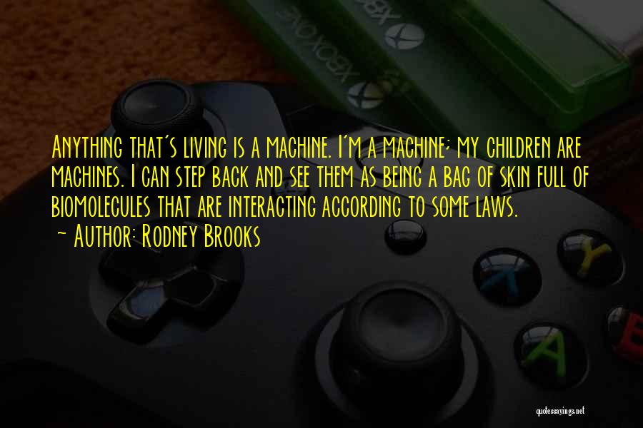 Rodney Brooks Quotes: Anything That's Living Is A Machine. I'm A Machine; My Children Are Machines. I Can Step Back And See Them