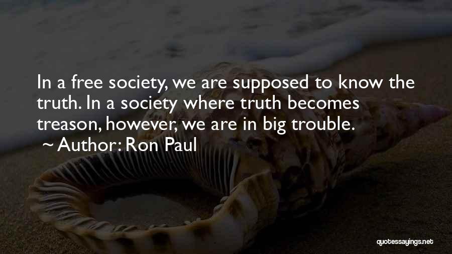 Ron Paul Quotes: In A Free Society, We Are Supposed To Know The Truth. In A Society Where Truth Becomes Treason, However, We