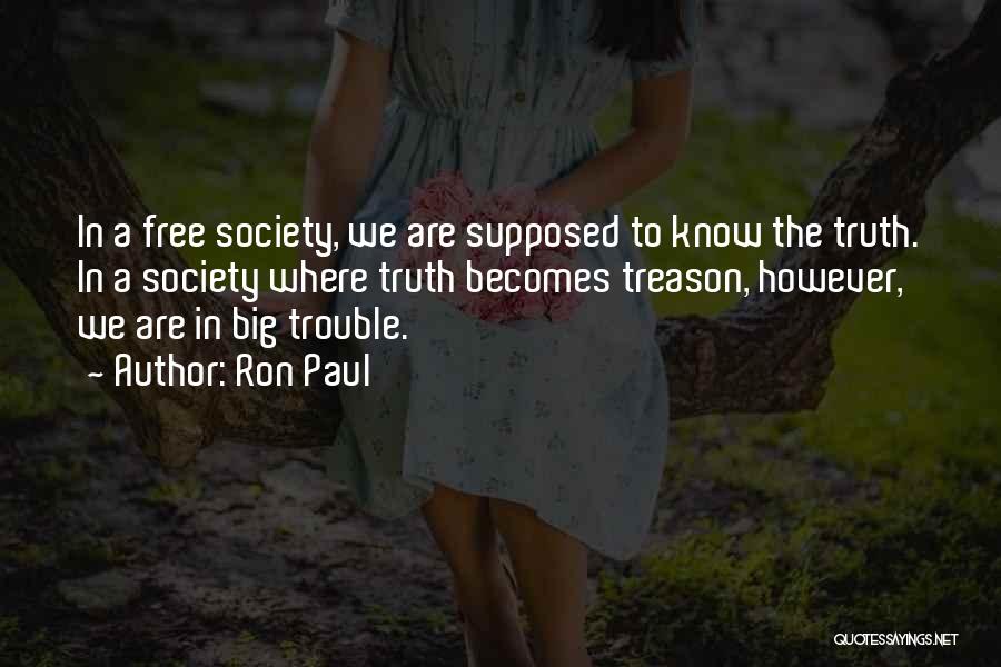 Ron Paul Quotes: In A Free Society, We Are Supposed To Know The Truth. In A Society Where Truth Becomes Treason, However, We