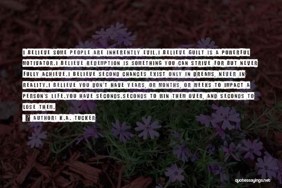 K.A. Tucker Quotes: I Believe Some People Are Inherently Evil.i Believe Guilt Is A Powerful Motivator.i Believe Redemption Is Something You Can Strive