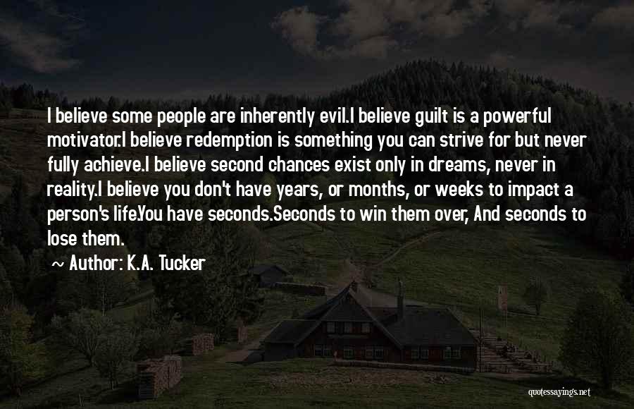 K.A. Tucker Quotes: I Believe Some People Are Inherently Evil.i Believe Guilt Is A Powerful Motivator.i Believe Redemption Is Something You Can Strive