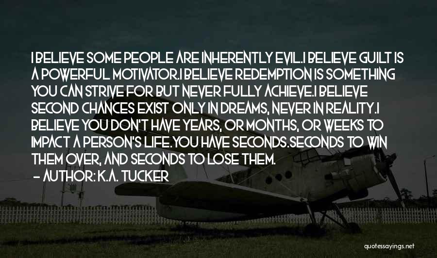 K.A. Tucker Quotes: I Believe Some People Are Inherently Evil.i Believe Guilt Is A Powerful Motivator.i Believe Redemption Is Something You Can Strive