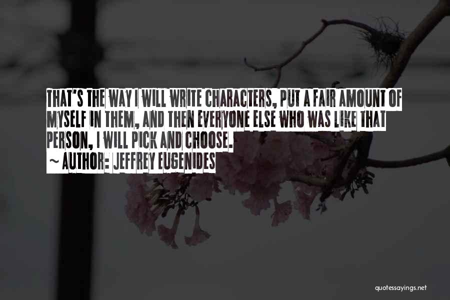 Jeffrey Eugenides Quotes: That's The Way I Will Write Characters, Put A Fair Amount Of Myself In Them, And Then Everyone Else Who