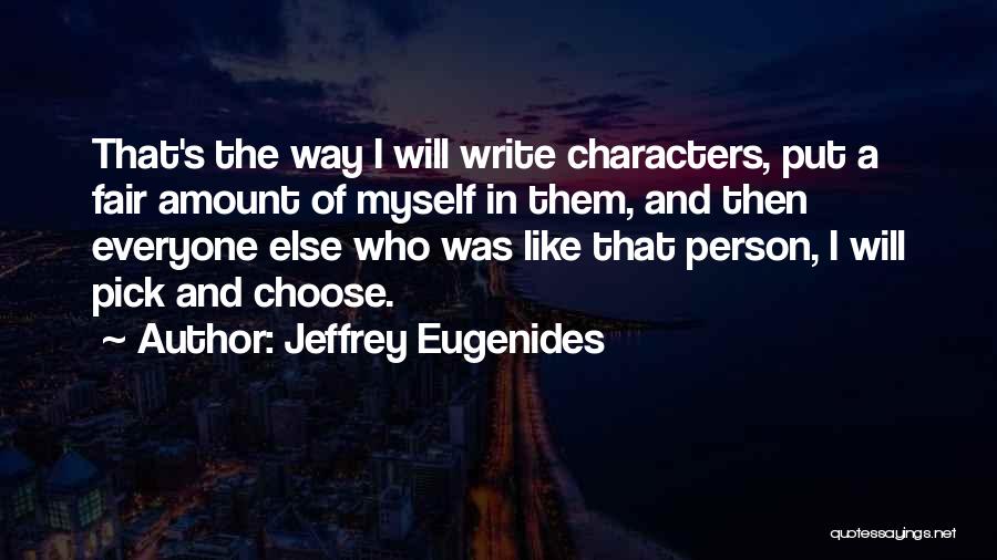 Jeffrey Eugenides Quotes: That's The Way I Will Write Characters, Put A Fair Amount Of Myself In Them, And Then Everyone Else Who