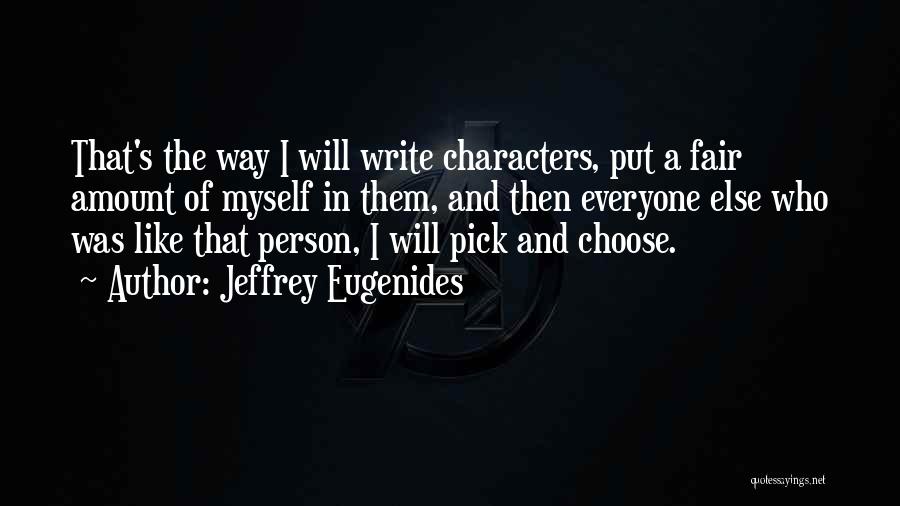 Jeffrey Eugenides Quotes: That's The Way I Will Write Characters, Put A Fair Amount Of Myself In Them, And Then Everyone Else Who