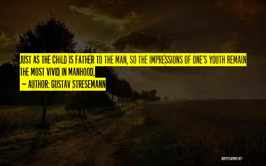 Gustav Stresemann Quotes: Just As The Child Is Father To The Man, So The Impressions Of One's Youth Remain The Most Vivid In