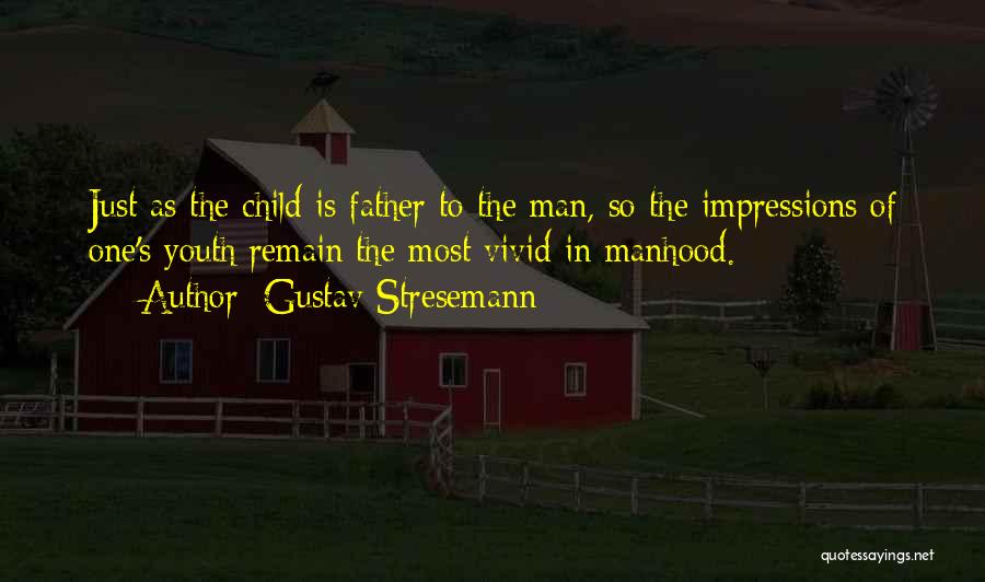 Gustav Stresemann Quotes: Just As The Child Is Father To The Man, So The Impressions Of One's Youth Remain The Most Vivid In