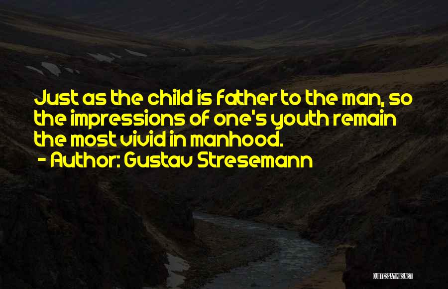 Gustav Stresemann Quotes: Just As The Child Is Father To The Man, So The Impressions Of One's Youth Remain The Most Vivid In