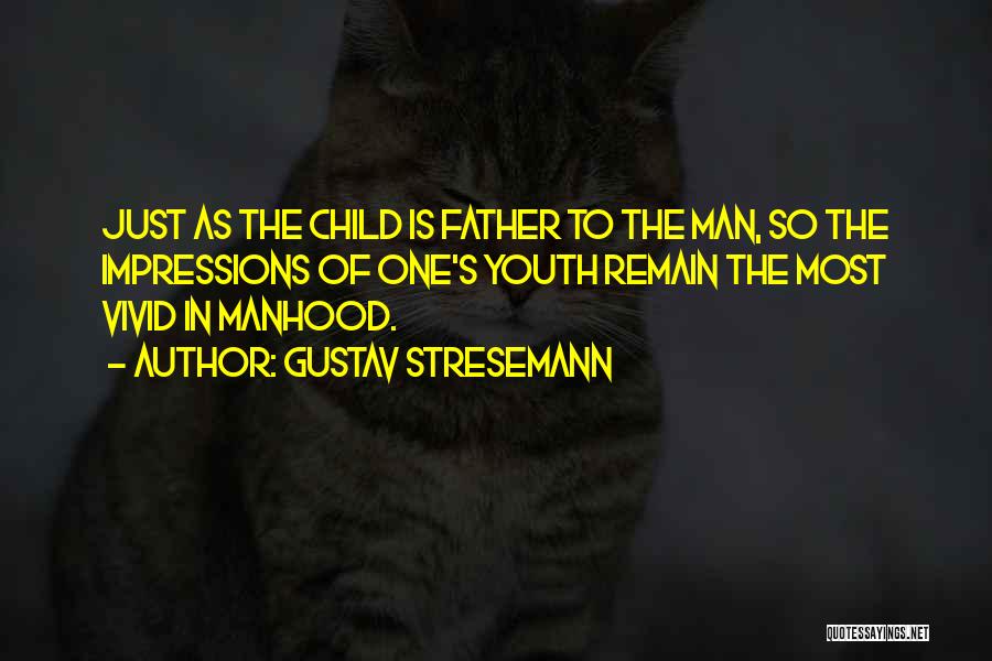 Gustav Stresemann Quotes: Just As The Child Is Father To The Man, So The Impressions Of One's Youth Remain The Most Vivid In