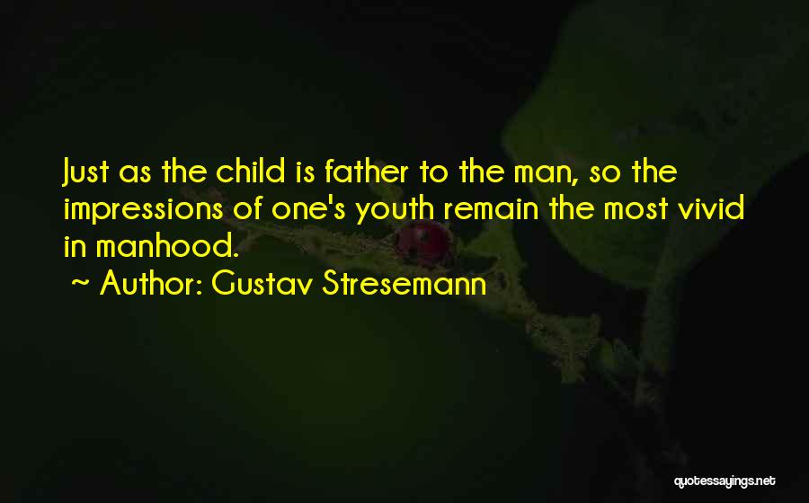 Gustav Stresemann Quotes: Just As The Child Is Father To The Man, So The Impressions Of One's Youth Remain The Most Vivid In