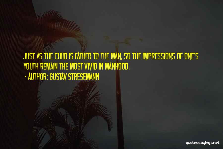 Gustav Stresemann Quotes: Just As The Child Is Father To The Man, So The Impressions Of One's Youth Remain The Most Vivid In