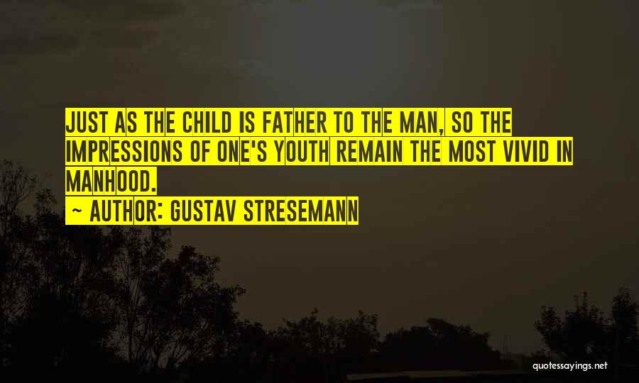 Gustav Stresemann Quotes: Just As The Child Is Father To The Man, So The Impressions Of One's Youth Remain The Most Vivid In