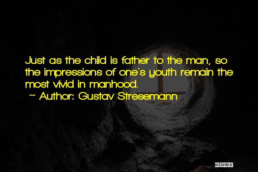 Gustav Stresemann Quotes: Just As The Child Is Father To The Man, So The Impressions Of One's Youth Remain The Most Vivid In