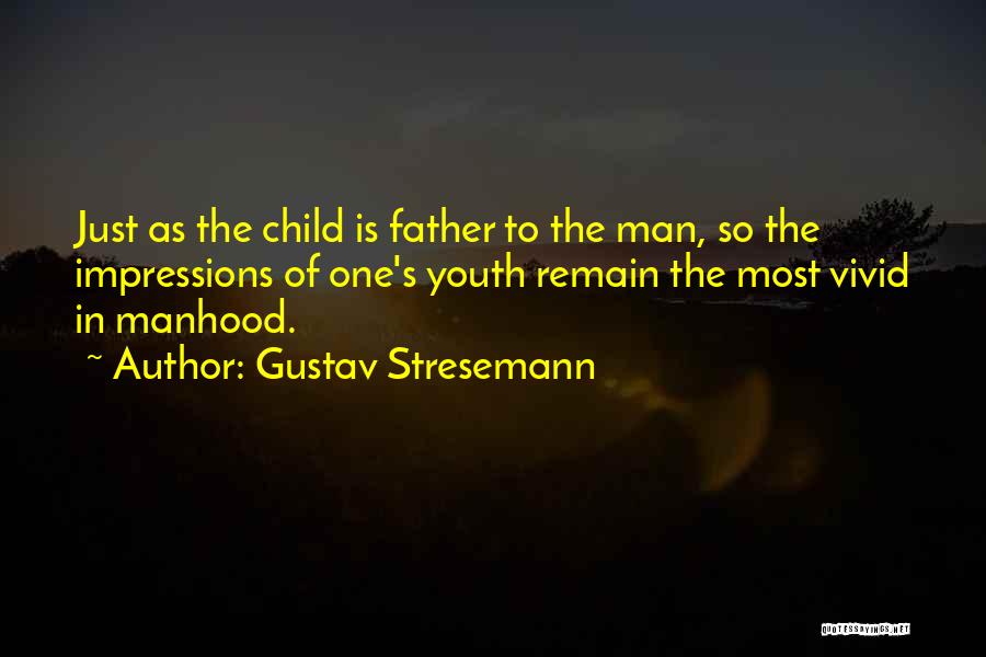 Gustav Stresemann Quotes: Just As The Child Is Father To The Man, So The Impressions Of One's Youth Remain The Most Vivid In