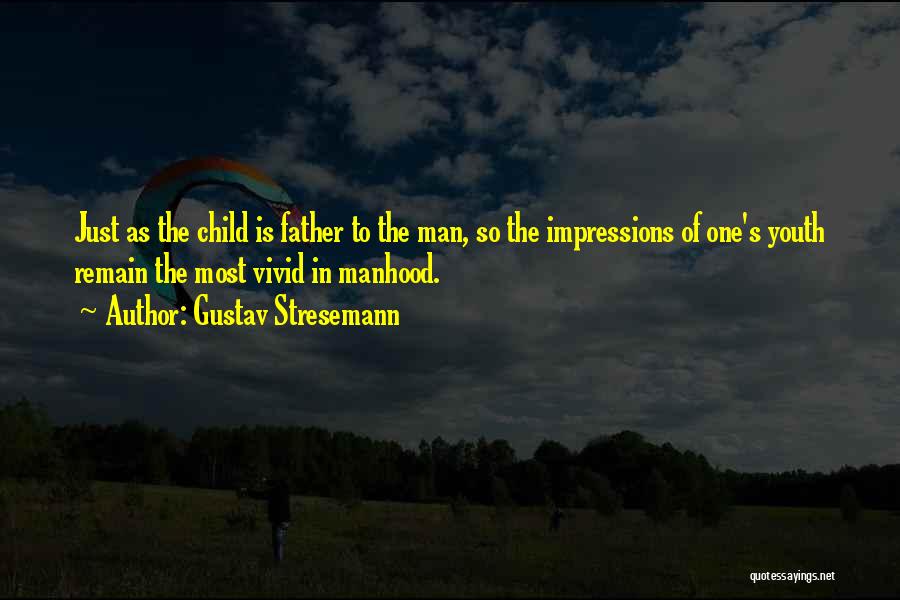 Gustav Stresemann Quotes: Just As The Child Is Father To The Man, So The Impressions Of One's Youth Remain The Most Vivid In