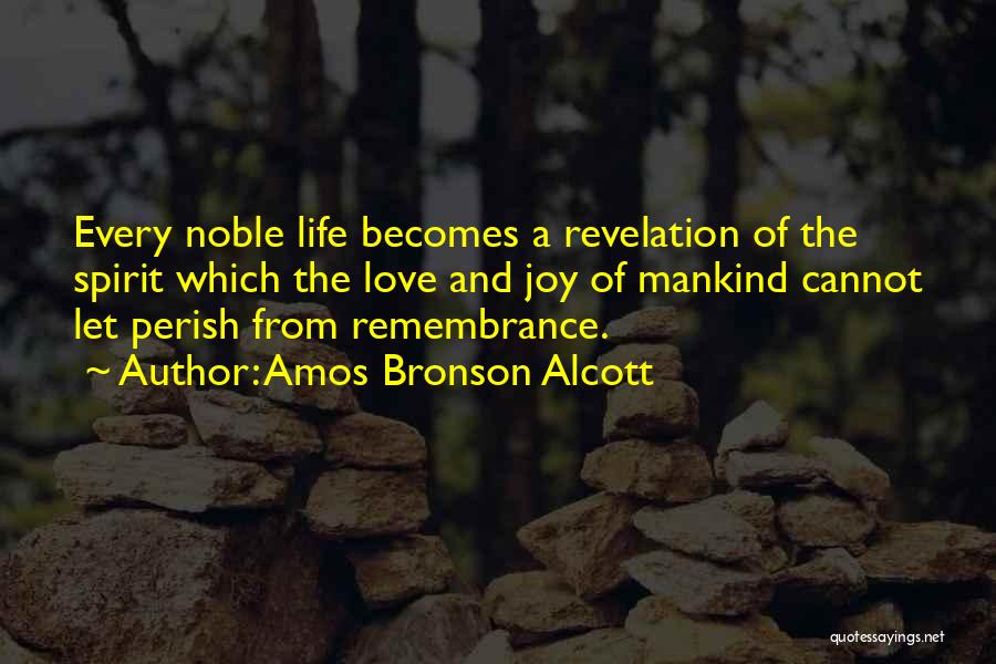 Amos Bronson Alcott Quotes: Every Noble Life Becomes A Revelation Of The Spirit Which The Love And Joy Of Mankind Cannot Let Perish From