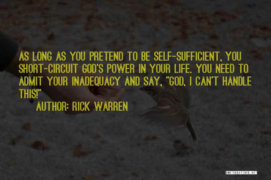 Rick Warren Quotes: As Long As You Pretend To Be Self-sufficient, You Short-circuit God's Power In Your Life. You Need To Admit Your